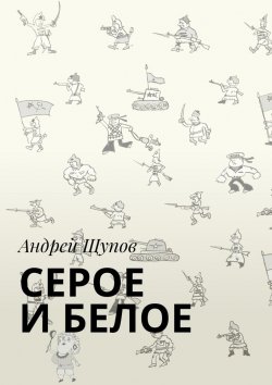 Книга "СЕРОЕ И БЕЛОЕ" – Андрей Щупов