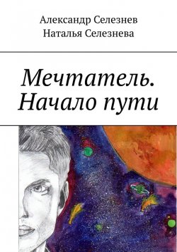 Книга "Мечтатель. Начало пути" – Александр Селезнев, Наталья Селезнева