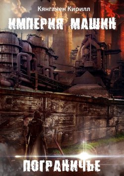 Книга "Империя Машин: Пограничье" – Кирилл Кянганен