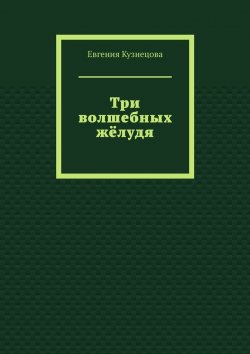 Книга "Три волшебных жёлудя" – Евгения Кузнецова