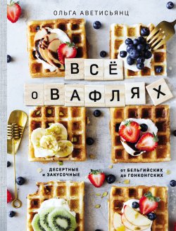Книга "Все о вафлях" {Кулинарное открытие (Эксмо)} – Ольга Аветисьянц, 2020
