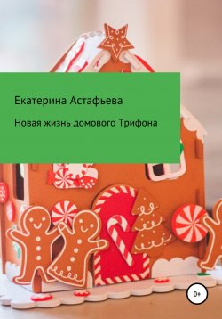 Книга "Новая жизнь домового Трифона" – Екатерина Астафьева, 2020