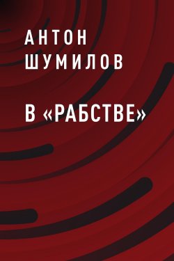 Книга "В «Рабстве»" – Антон Шумилов, Антон Шумилов