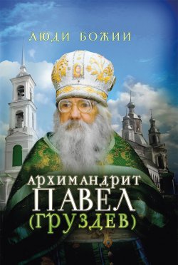 Книга "Архимандрит Павел (Груздев)" {Люди Божии} – 