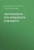 Книга "«Футурологи – это археологи будущего»" (Беседовала Мария Сапожникова, 2020)