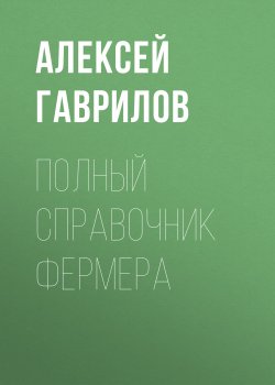 Книга "Полный справочник фермера" – Алексей Гаврилов, 2020