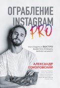 Ограбление Instagram PRO. Как создать и быстро вывести на прибыль бизнес-аккаунт (Александр Соколовский, 2021)