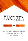 Практический Fake Zen. Несложный способ получения желаемых результатов без усилий (Михаил Глинин)