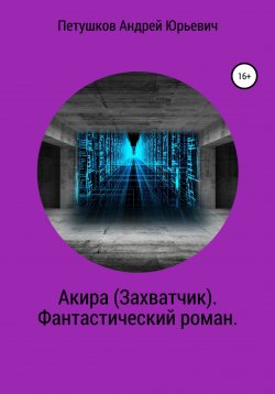 Книга "Акира (Захватчик). Фантастический роман" – Андрей Петушков, 2020