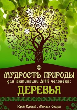 Книга "Мудрость Природы для активации ДНК человека: Деревья" – Юрий Курский, Михаил Омира