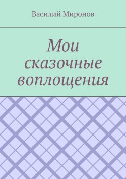 Книга "Мои сказочные воплощения" – Василий Миронов