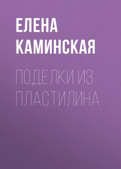 Книга "Поделки из пластилина" – Елена Минская, 2020
