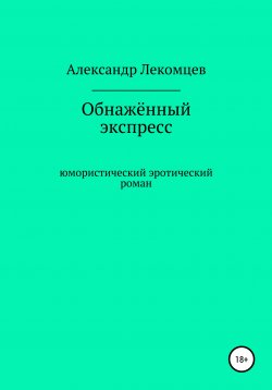 Книга "Обнажённый экспресс. Юмористический эротический роман" – Александр Лекомцев, 2018