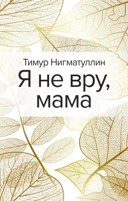 Книга "Я не вру, мама" – Тимур Нигматуллин, 2020