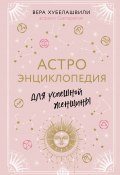 Книга "Астроэнциклопедия для успешной женщины" (Вера Хубелашвили, 2020)