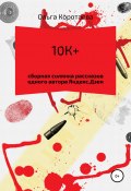 10К+: сборная солянка рассказов одного автора Яндекс.Дзен (Ольга Коротаева, 2020)