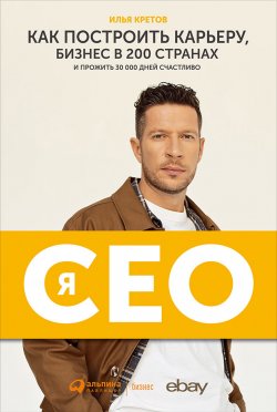 Книга "Я – CEO. Как построить карьеру, бизнес в 200 странах и прожить 30 000 дней счастливо" – Илья Кретов, 2021