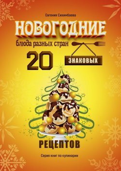 Книга "Новогодние блюда разных стран. 20 знаковых рецептов" – Евгения Сихимбаева