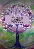 Праздник коротких рассказов (Екатерина Адасова, Алена Подобед, и ещё 19 авторов)
