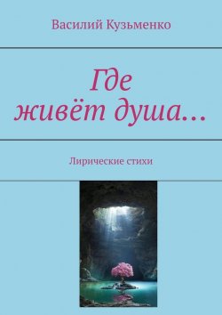 Книга "Где живёт душа… Лирические стихи" – Василий Кузьменко