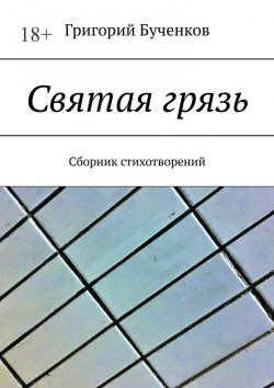Книга "Святая грязь. Сборник стихотворений" – Григорий Бученков