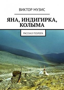 Книга "Яна, Индигирка, Колыма. Рассказ геолога" – Виктор Музис