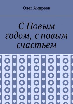 Книга "С Новым годом, с новым счастьем" – Олег Андреев