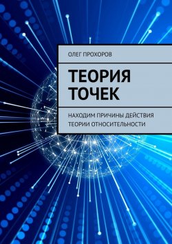 Книга "Теория точек. Находим причины действия теории относительности" – Олег Прохоров