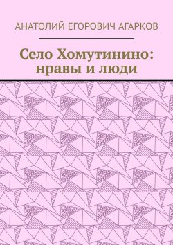 Книга "Село Хомутинино: нравы и люди" – Анатолий Агарков