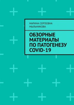 Книга "Обзорные материалы по ПАТОГЕНЕЗУ COVID-19" – Марина Мыльникова