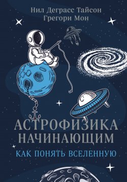Книга "Астрофизика начинающим: как понять Вселенную" {Научпоп для начинающих} – Нил Деграсс Тайсон, Грегори Мон