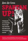 Spartan up! Руководство по устранению препятствий и достижению максимальной производительности в жизни (Джо Сена+, 2014)