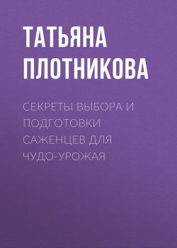 Книга "Секреты выбора и подготовки саженцев для чудо-урожая" – Татьяна Плотникова, 2020