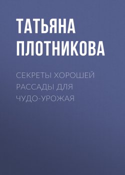 Книга "Секреты хорошей рассады для чудо-урожая" – Татьяна Плотникова, 2020