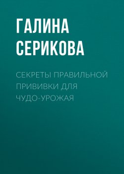 Книга "Секреты правильной прививки для чудо-урожая" – Галина Серикова, 2020