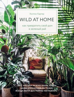 Книга "Wild at home. Как превратить свой дом в зеленый рай" {Дизайн-студия. Как создать дом, в котором хочется жить} – Хилтон Картер, 2019