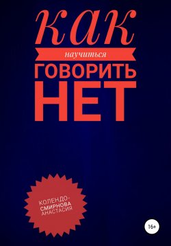 Книга "Как научиться говорить «Нет» ?" – Анастасия Колендо-Смирнова, 2021