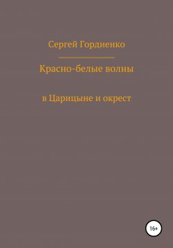 Книга "Красно-белые волны в Царицыне и окрест" – Сергей Гордиенко, 2021