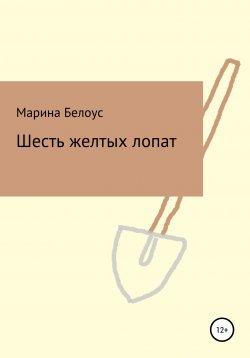 Книга "Шесть желтых лопат" – Марина Белоус, 2020