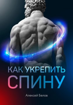 Книга "Как укрепить спину" {Чек-листы с пояснениями} – Алексей Белов, 2021