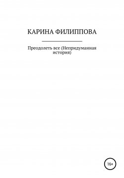 Книга "Преодолеть все. Непридуманная история" – Карина Филиппова, 2020