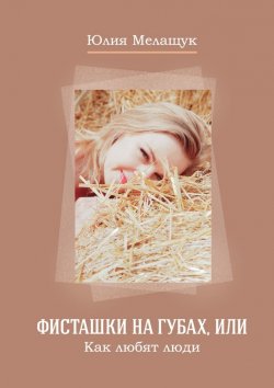 Книга "Фисташки на губах, или Как любят люди" – Юлия Мелащук