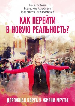 Книга "Как перейти в новую реальность?" – Таня Роббинс, Екатерина Астафьева, Маргарита Гендзелевская