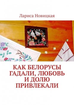Книга "Как белорусы гадали, любовь и долю привлекали" – Лариса Новицкая
