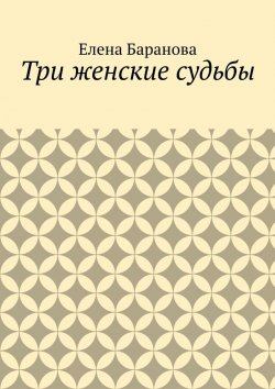 Книга "Три женские судьбы" – Елена Баранова