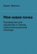 Моя новая почка. Руководство для пациентов и членов трансплантационной команды (Борис Яремин)