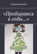 «Пробираюсь в годы…» (Арина Леонова)