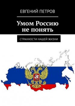 Книга "Умом Россию не понять. Странности нашей жизни" – Евгений Петров