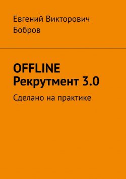 Книга "OFFLINE Рекрутмент 3.0. Сделано на практике" – Евгений Бобров