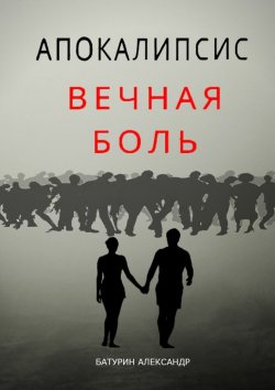 Книга "Апокалипсис: Вечная Боль. Начало" – Александр Батурин